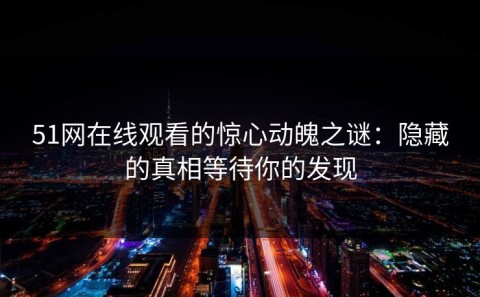 51网在线观看的惊心动魄之谜：隐藏的真相等待你的发现