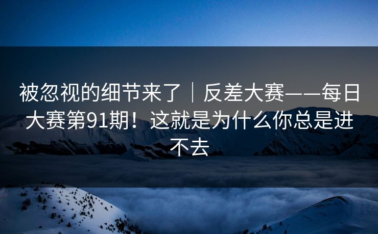 被忽视的细节来了｜反差大赛——每日大赛第91期！这就是为什么你总是进不去