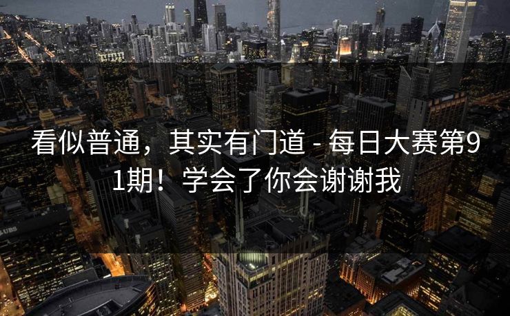 看似普通，其实有门道 - 每日大赛第91期！学会了你会谢谢我