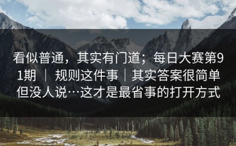 看似普通，其实有门道；每日大赛第91期 ｜ 规则这件事｜其实答案很简单但没人说…这才是最省事的打开方式