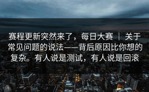 赛程更新突然来了，每日大赛 ｜ 关于常见问题的说法——背后原因比你想的复杂。有人说是测试，有人说是回滚