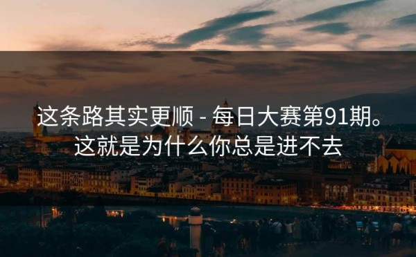这条路其实更顺 - 每日大赛第91期。这就是为什么你总是进不去