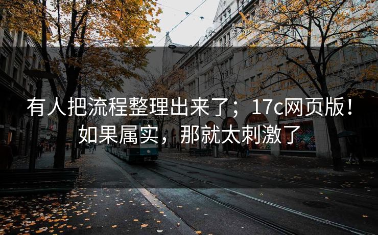 有人把流程整理出来了;17c网页版!如果属实,那就太刺激了 有人把流程整理出来了;17c网页版!如果属实,那就太刺激了